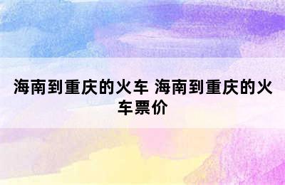 海南到重庆的火车 海南到重庆的火车票价
